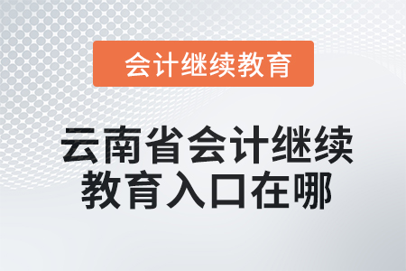  2024年云南省會(huì)計(jì)人員繼續(xù)教育入口在哪？