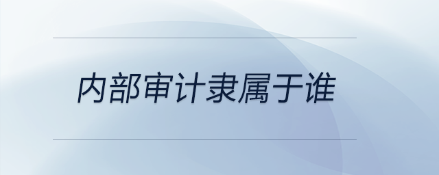 內(nèi)部審計隸屬于誰