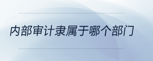內(nèi)部審計(jì)隸屬于哪個(gè)部門