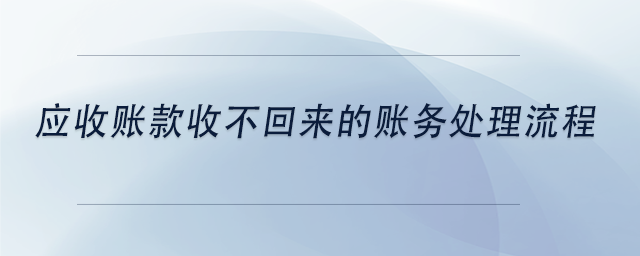 中級會計應收賬款收不回來的賬務處理流程