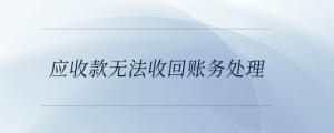 應(yīng)收款無(wú)法收回賬務(wù)處理