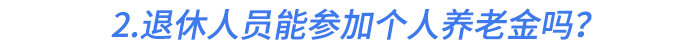 2.退休人員能參加個人養(yǎng)老金嗎？
