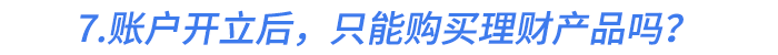 7.個人養(yǎng)老金賬戶開立后，只能購買理財產(chǎn)品嗎？