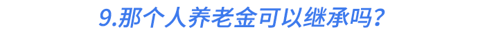 9.那個人養(yǎng)老金可以繼承嗎？