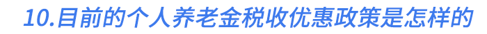 10.目前的個人養(yǎng)老金稅收優(yōu)惠政策是怎樣的