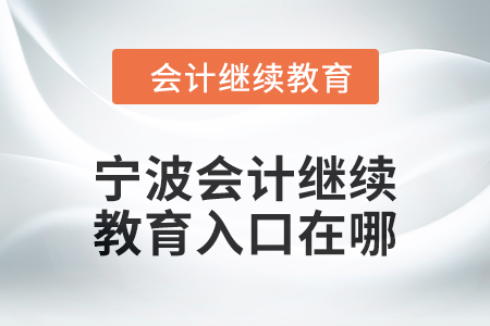 2024年寧波會(huì)計(jì)人員繼續(xù)教育入口在哪？