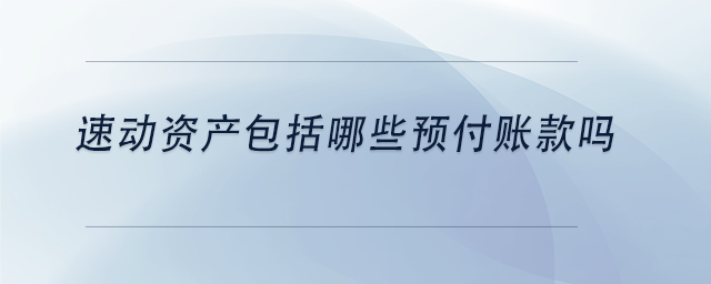 中級會計速動資產(chǎn)包括哪些預(yù)付賬款嗎