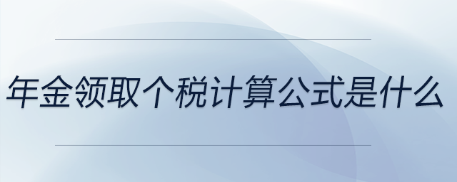 年金領(lǐng)取個稅計算公式是什么