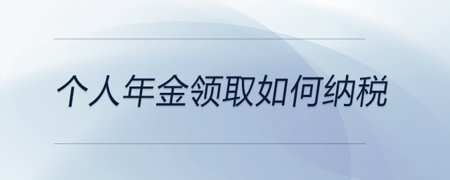個(gè)人年金領(lǐng)取如何納稅