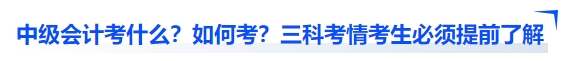 中級會計考什么？如何考？三科考情考生必須提前了解