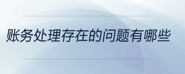 賬務(wù)處理存在的問題有哪些
