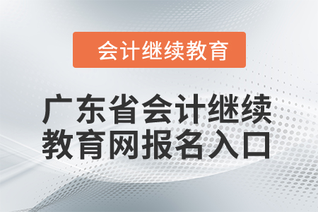 2024年廣東省會計繼續(xù)教育網(wǎng)報名入口