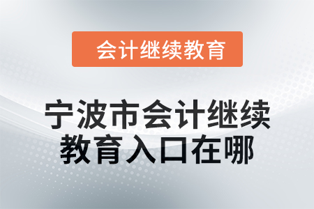 2024年寧波市會計繼續(xù)教育入口在哪？