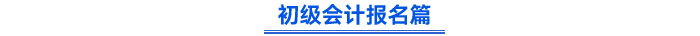 初級(jí)會(huì)計(jì)報(bào)名篇