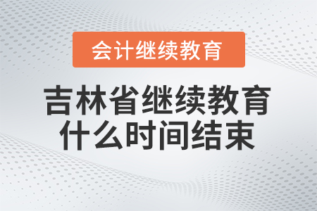 2024年吉林省會計人員繼續(xù)教育什么時間結(jié)束報名？