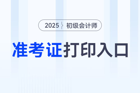 2025年初級(jí)會(huì)計(jì)職稱準(zhǔn)考證打印入口開通了嗎？