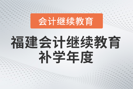 2024年福建會計(jì)繼續(xù)教育補(bǔ)學(xué)年度
