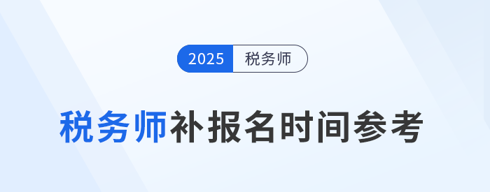 25年稅務(wù)師補(bǔ)報(bào)名時(shí)間是怎么安排的？與首次報(bào)名有哪些區(qū)別？