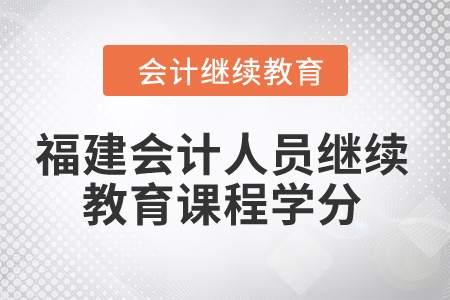 2024年福建會(huì)計(jì)人員繼續(xù)教育課程學(xué)分