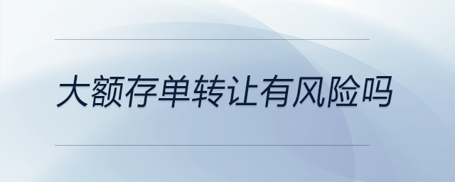 大額存單轉(zhuǎn)讓有風(fēng)險嗎