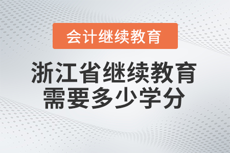 2024年浙江省會計人員繼續(xù)教育需要多少學分？
