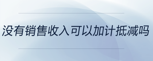 沒(méi)有銷售收入可以加計(jì)抵減嗎