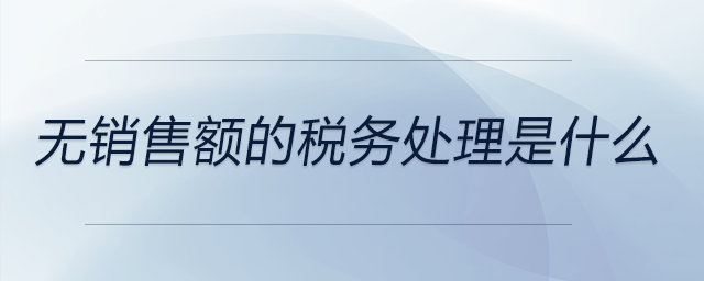 無(wú)銷(xiāo)售額的稅務(wù)處理是什么