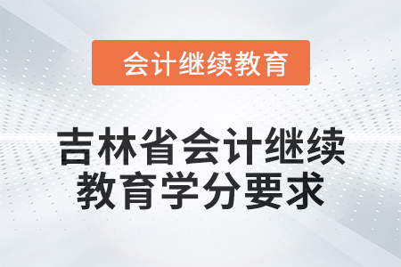 2024年度吉林省會(huì)計(jì)人員繼續(xù)教育學(xué)分要求