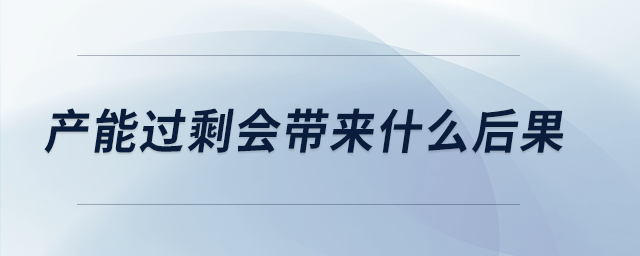 產能過剩會帶來什么后果