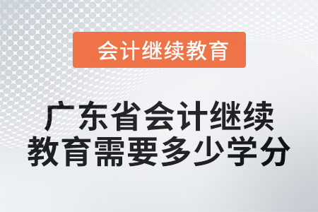 廣東省2024年會(huì)計(jì)繼續(xù)教育需要多少學(xué)分？
