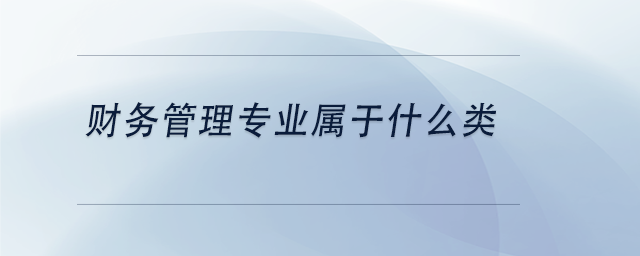 中級會計(jì)財(cái)務(wù)管理專業(yè)屬于什么類