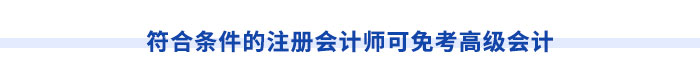 符合條件的注冊會(huì)計(jì)師可免考高級(jí)會(huì)計(jì)