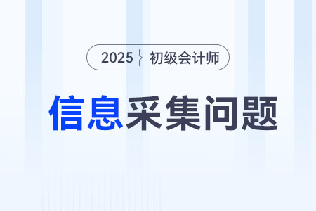 2025年初級會計師信息采集注意事項有哪些？