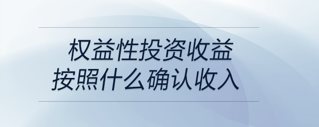 權(quán)益性投資收益按照什么確認收入