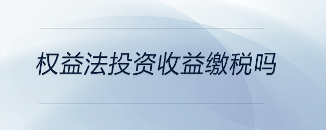 權益法投資收益繳稅嗎