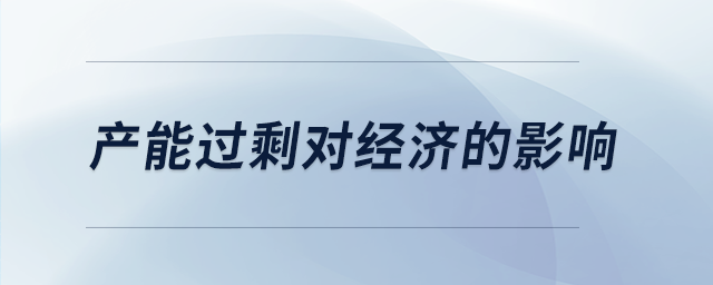 產(chǎn)能過剩對(duì)經(jīng)濟(jì)的影響