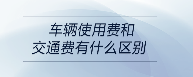 車(chē)輛使用費(fèi)和交通費(fèi)有什么區(qū)別