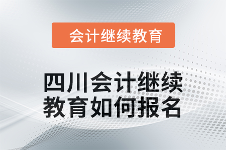 2024年四川會計繼續(xù)教育如何報名？