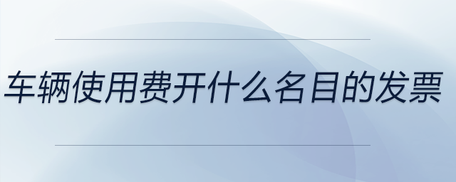車輛使用費(fèi)開什么名目的發(fā)票