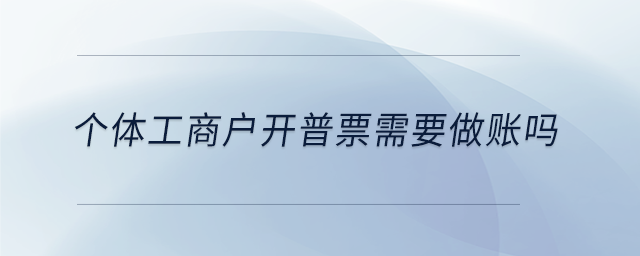 個(gè)體工商戶開普票需要做賬嗎