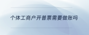 個(gè)體工商戶開普票需要做賬嗎