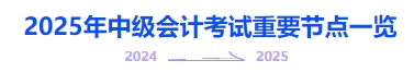 2025年中級(jí)會(huì)計(jì)考試重要節(jié)點(diǎn)一覽
