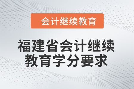 2025年福建省會計繼續(xù)教育學(xué)分要求