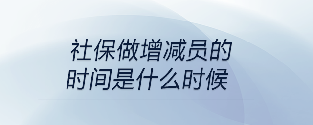 社保做增減員的時間是什么時候