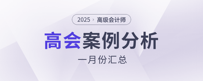 2025年高級(jí)會(huì)計(jì)師1月份案例分析匯總