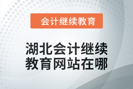 2025年湖北會計繼續(xù)教育網(wǎng)站在哪？