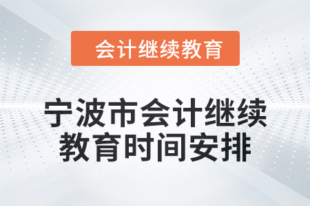 2025年寧波市會(huì)計(jì)人員繼續(xù)教育時(shí)間安排