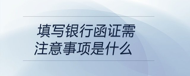 填寫銀行函證需注意事項(xiàng)是什么