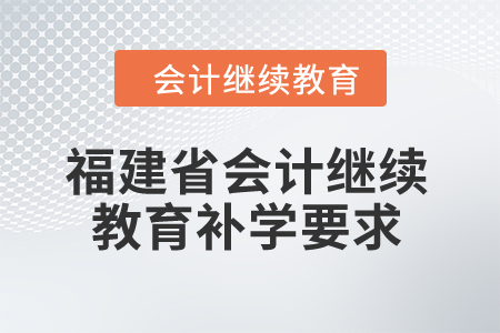 2025年福建省會計(jì)繼續(xù)教育補(bǔ)學(xué)要求
