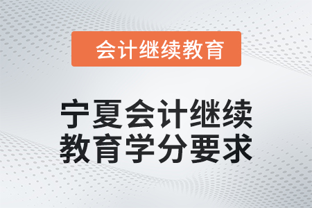 2025年寧夏回族自治區(qū)會(huì)計(jì)繼續(xù)教育學(xué)分要求